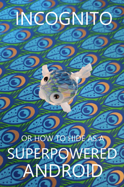 INCOGNITO, or How To Hide As A Superpowered Android