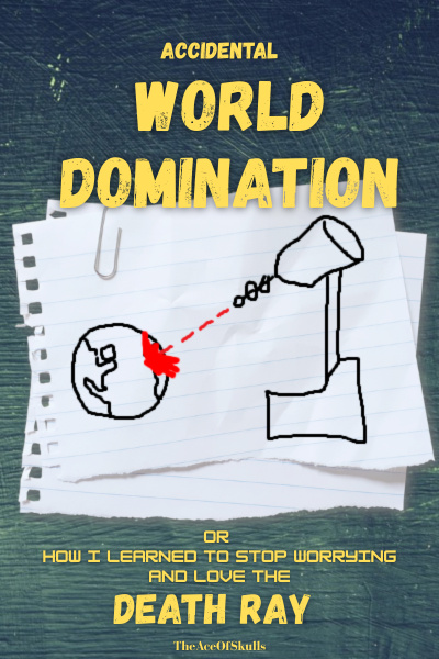 Accidental World Domination: Or How I Learned to Stop Worrying and Love the Death Ray