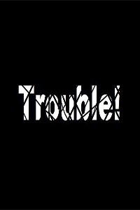 Trouble!